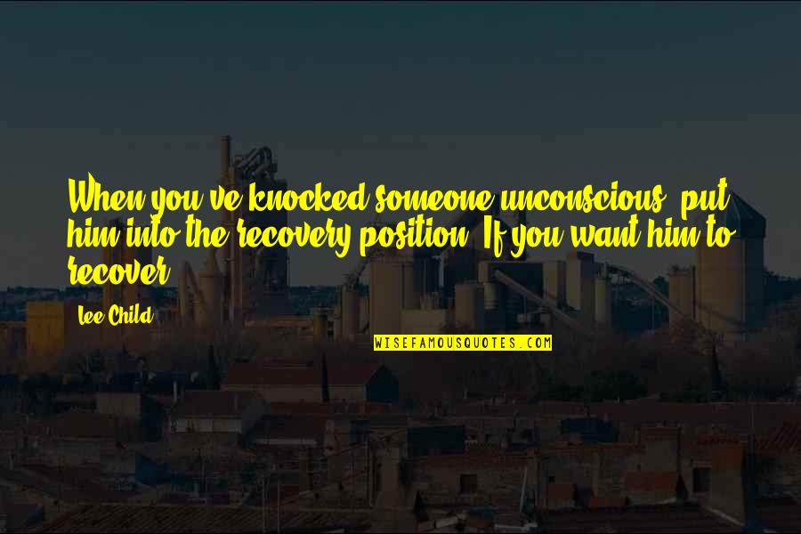Tralfamadorian Concept Of Time Quotes By Lee Child: When you've knocked someone unconscious, put him into Tralfamadorian Concept Of Time Quotes By Lee Child: When you've knocked someone unconscious, put him into