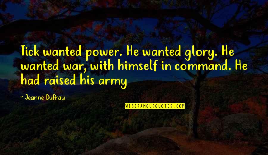 Tralla Quotes By Jeanne DuPrau: Tick wanted power. He wanted glory. He wanted Tralla Quotes By Jeanne DuPrau: Tick wanted power. He wanted glory. He wanted