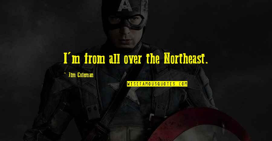 Tralla Quotes By Jim Coleman: I'm from all over the Northeast. Tralla Quotes By Jim Coleman: I'm from all over the Northeast.