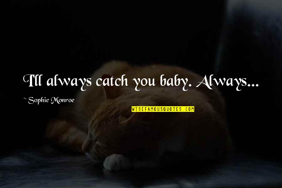 Tralles Greece Quotes By Sophie Monroe: I'll always catch you baby. Always... Tralles Greece Quotes By Sophie Monroe: I'll always catch you baby. Always...