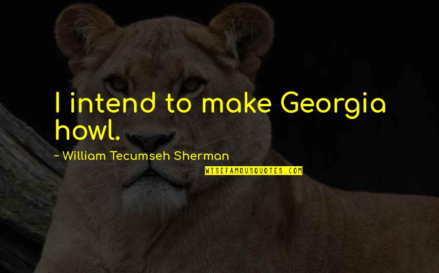 Trally Quotes By William Tecumseh Sherman: I intend to make Georgia howl.