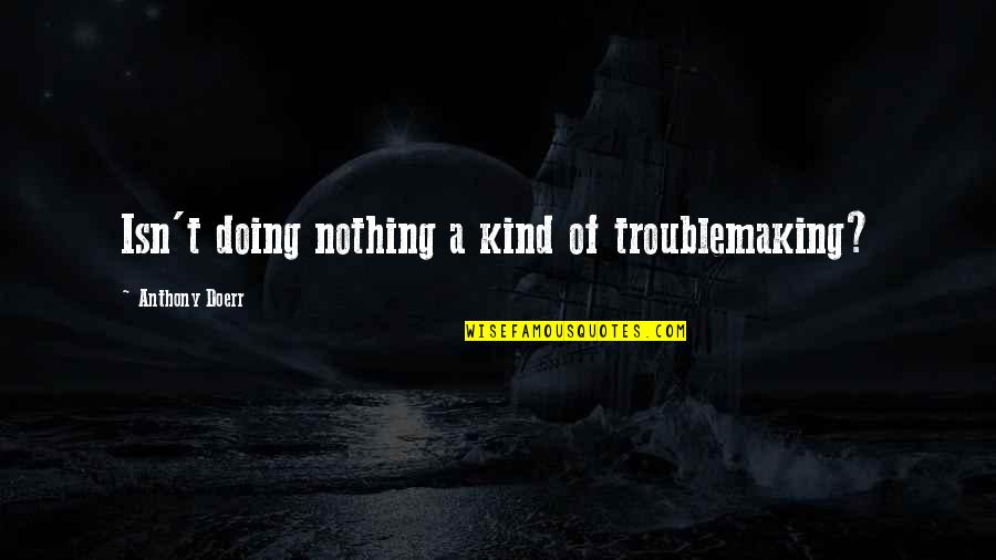 Trama Quotes By Anthony Doerr: Isn't doing nothing a kind of troublemaking?