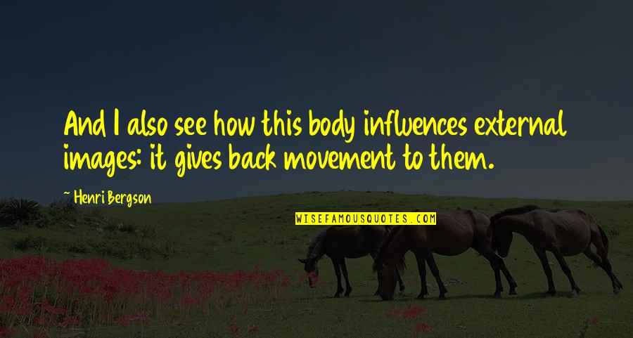 Tramanager Quotes By Henri Bergson: And I also see how this body influences