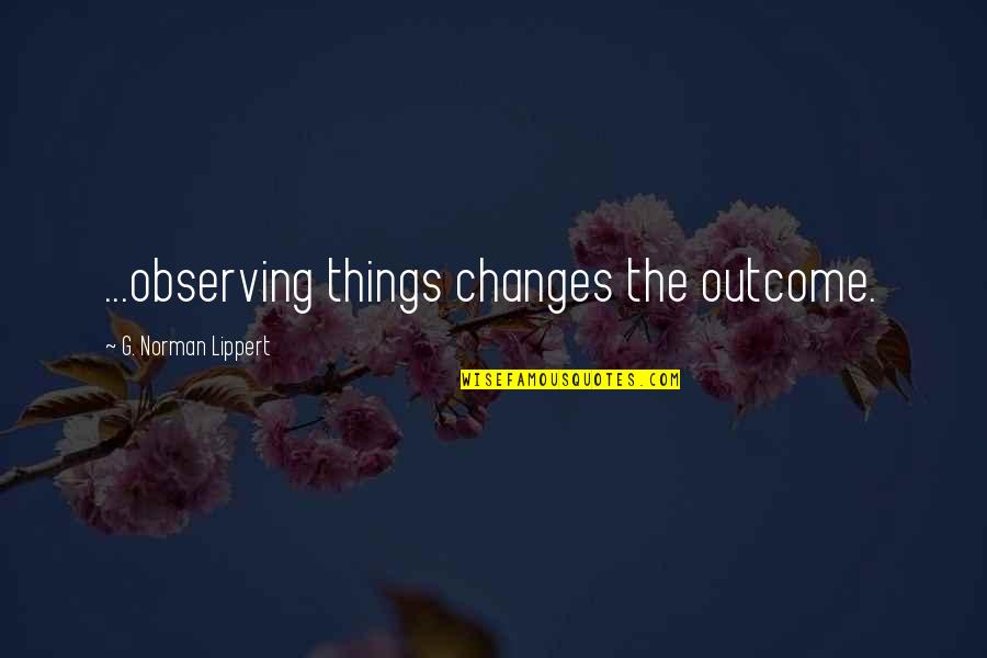 Tramble Prison Quotes By G. Norman Lippert: ...observing things changes the outcome.