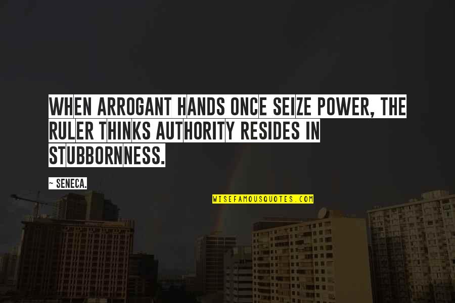 Tramell's Quotes By Seneca.: When arrogant hands once seize power, the ruler