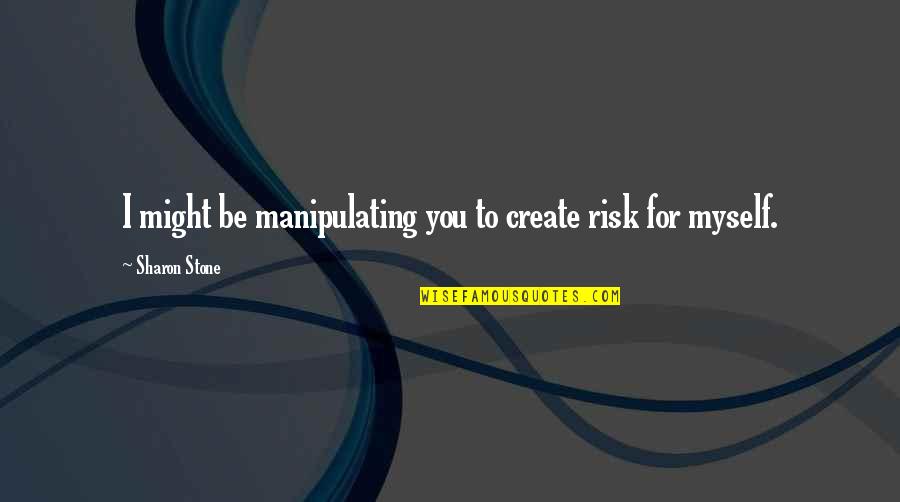 Tramell's Quotes By Sharon Stone: I might be manipulating you to create risk Tramell's Quotes By Sharon Stone: I might be manipulating you to create risk