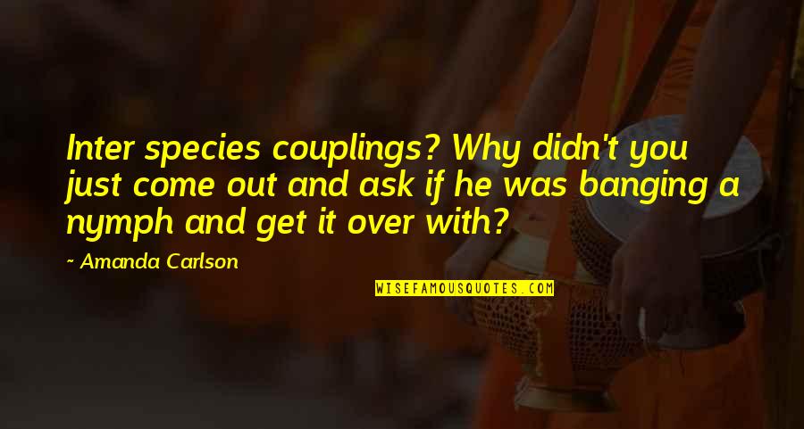 Trammeling Quotes By Amanda Carlson: Inter species couplings? Why didn't you just come Trammeling Quotes By Amanda Carlson: Inter species couplings? Why didn't you just come