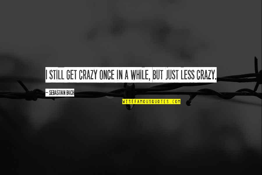 Trammeling Quotes By Sebastian Bach: I still get crazy once in a while, Trammeling Quotes By Sebastian Bach: I still get crazy once in a while,