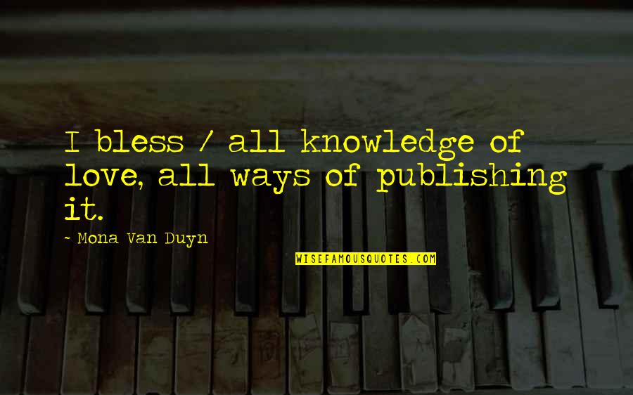 Trammeling Synonyms Quotes By Mona Van Duyn: I bless / all knowledge of love, all Trammeling Synonyms Quotes By Mona Van Duyn: I bless / all knowledge of love, all