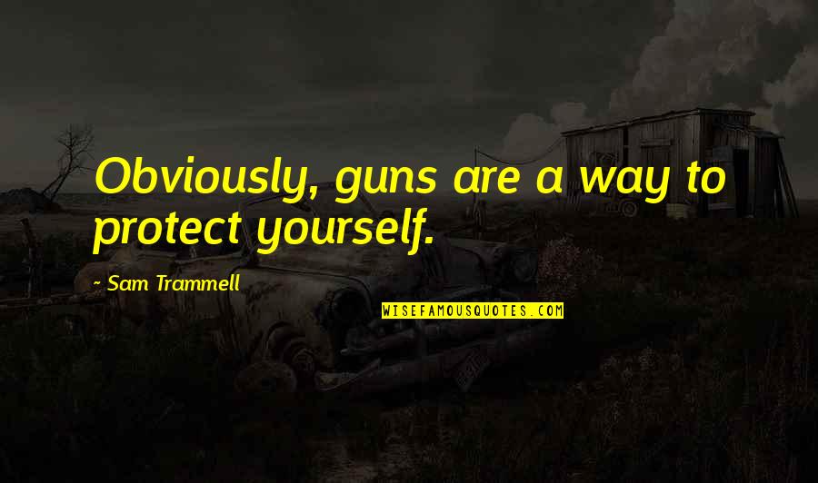 Trammell Quotes By Sam Trammell: Obviously, guns are a way to protect yourself.