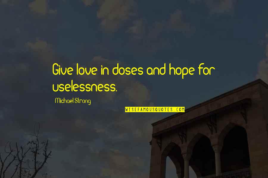 Tramping Quotes By Michael Strong: Give love in doses and hope for uselessness. Tramping Quotes By Michael Strong: Give love in doses and hope for uselessness.