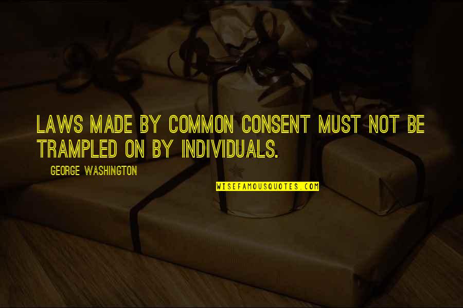 Trampled Quotes By George Washington: Laws made by common consent must not be