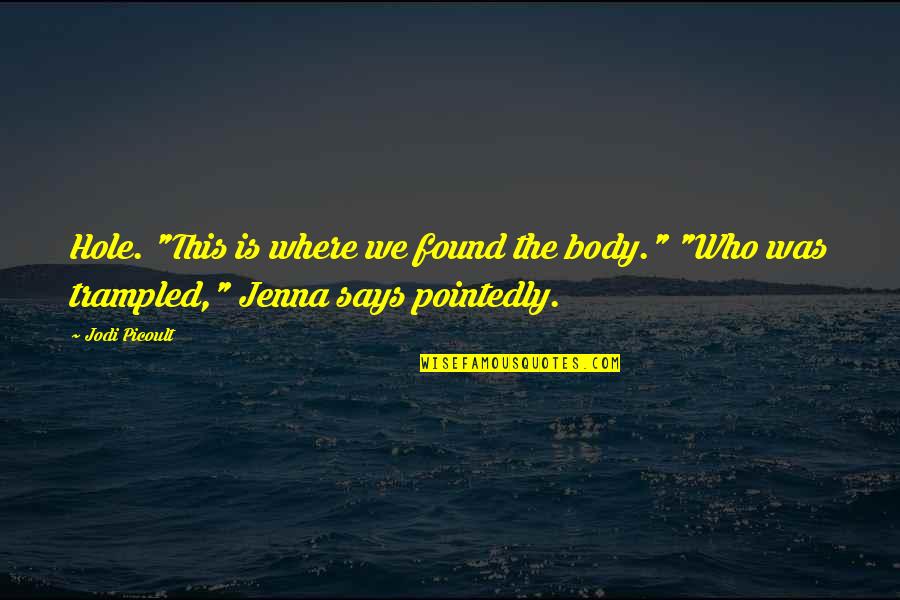 Trampled Quotes By Jodi Picoult: Hole. "This is where we found the body."