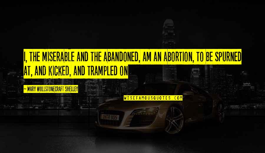 Trampled Quotes By Mary Wollstonecraft Shelley: I, the miserable and the abandoned, am an Trampled Quotes By Mary Wollstonecraft Shelley: I, the miserable and the abandoned, am an