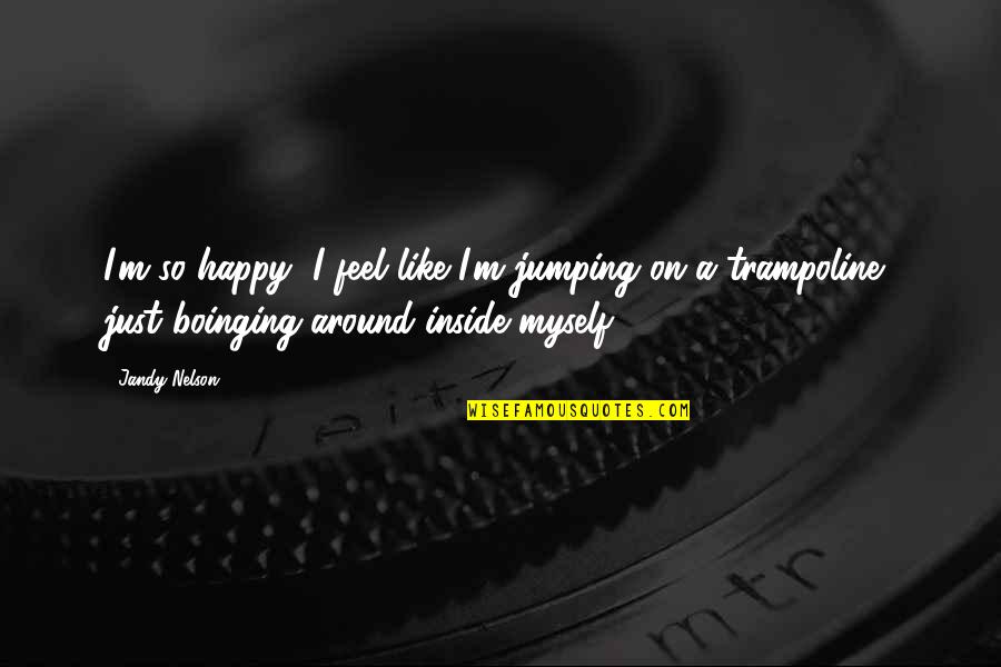 Trampoline Jumping Quotes By Jandy Nelson: I'm so happy, I feel like I'm jumping