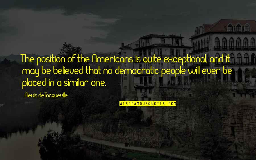 Tramvay Istasyon Quotes By Alexis De Tocqueville: The position of the Americans is quite exceptional,