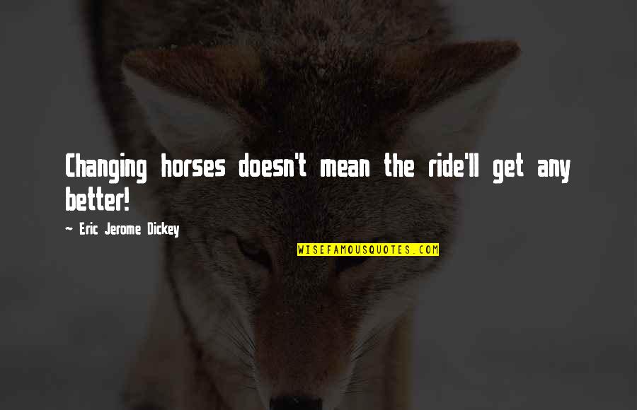 Tramwaje Slaskie Quotes By Eric Jerome Dickey: Changing horses doesn't mean the ride'll get any Tramwaje Slaskie Quotes By Eric Jerome Dickey: Changing horses doesn't mean the ride'll get any