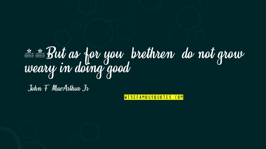 Tramways Quotes By John F. MacArthur Jr.: 13But as for you, brethren, do not grow Tramways Quotes By John F. MacArthur Jr.: 13But as for you, brethren, do not grow