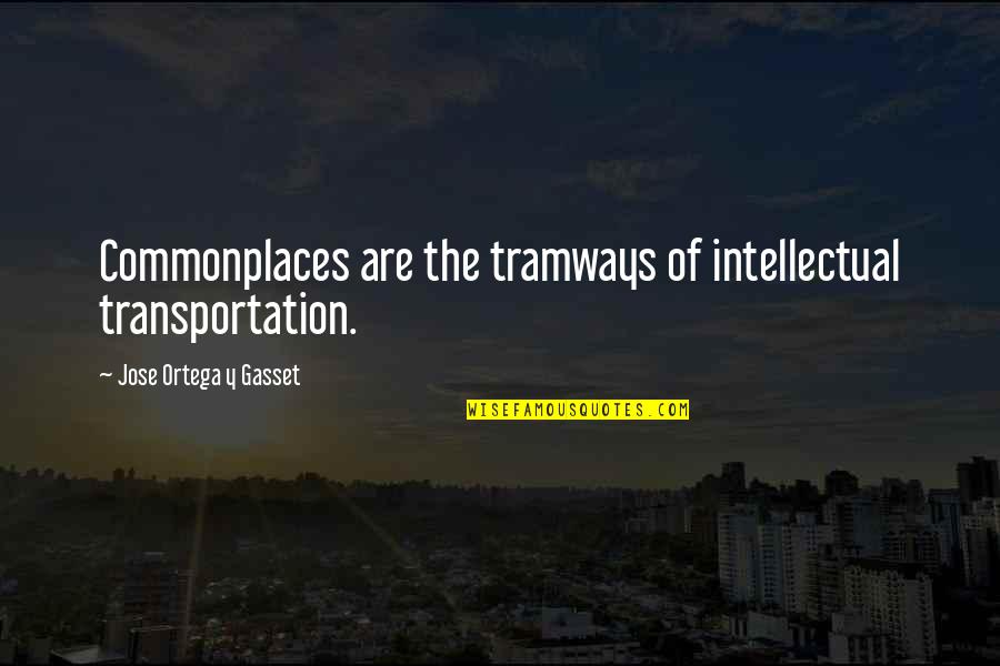 Tramways Quotes By Jose Ortega Y Gasset: Commonplaces are the tramways of intellectual transportation. Tramways Quotes By Jose Ortega Y Gasset: Commonplaces are the tramways of intellectual transportation.