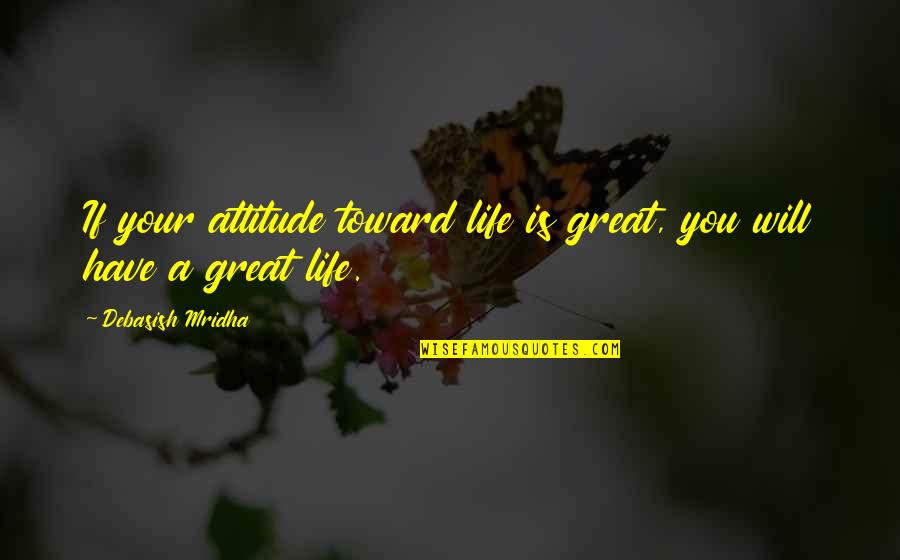 Tramy Na Quotes By Debasish Mridha: If your attitude toward life is great, you