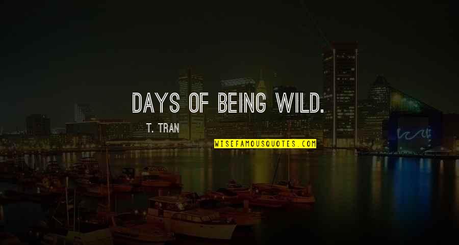 Tran As Quotes By T. Tran: Days of being wild.