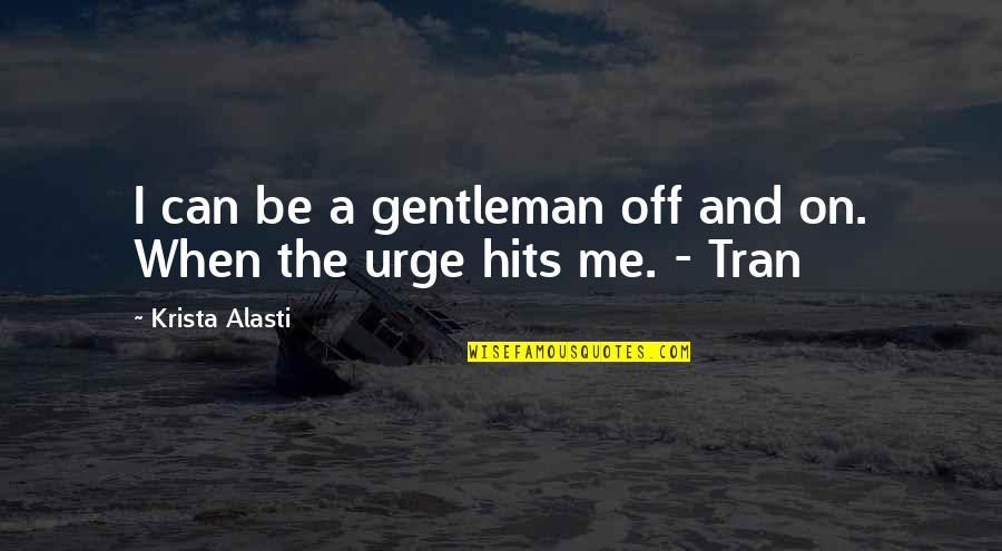 Tran Quotes By Krista Alasti: I can be a gentleman off and on. Tran Quotes By Krista Alasti: I can be a gentleman off and on.