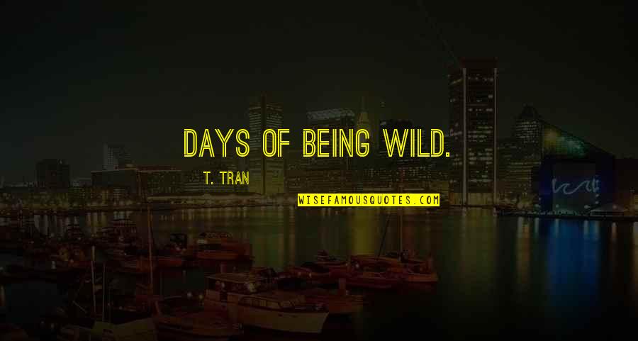 Tran Quotes By T. Tran: Days of being wild. Tran Quotes By T. Tran: Days of being wild.