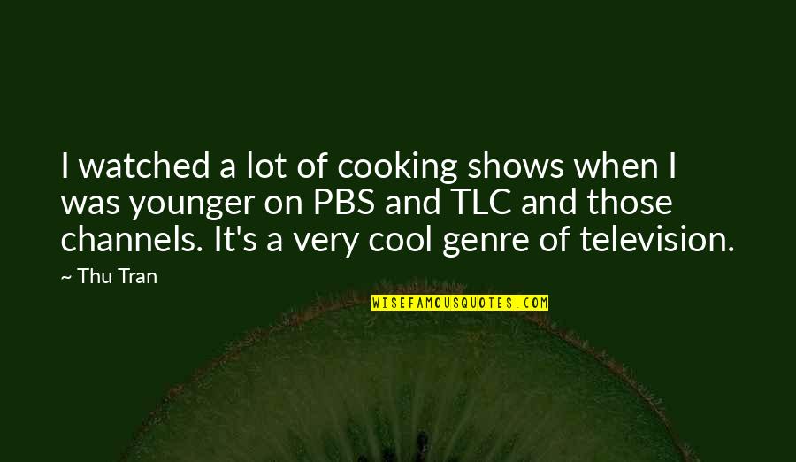 Tran Quotes By Thu Tran: I watched a lot of cooking shows when Tran Quotes By Thu Tran: I watched a lot of cooking shows when