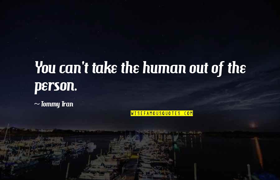 Tran Quotes By Tommy Tran: You can't take the human out of the Tran Quotes By Tommy Tran: You can't take the human out of the