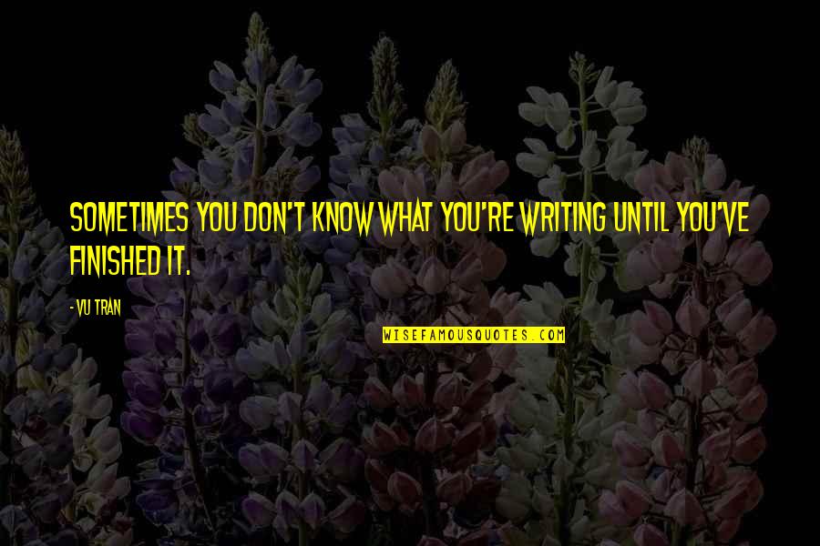 Tran Quotes By Vu Tran: Sometimes you don't know what you're writing until