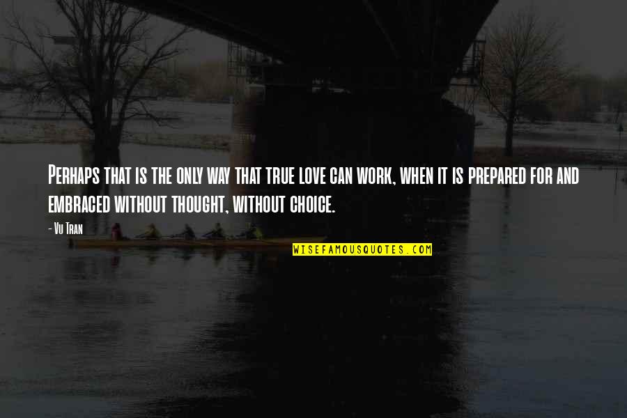 Tran Quotes By Vu Tran: Perhaps that is the only way that true Tran Quotes By Vu Tran: Perhaps that is the only way that true