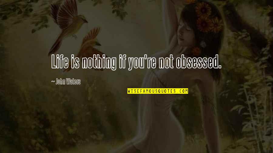 Trance Sayings Quotes By John Waters: Life is nothing if you're not obsessed.