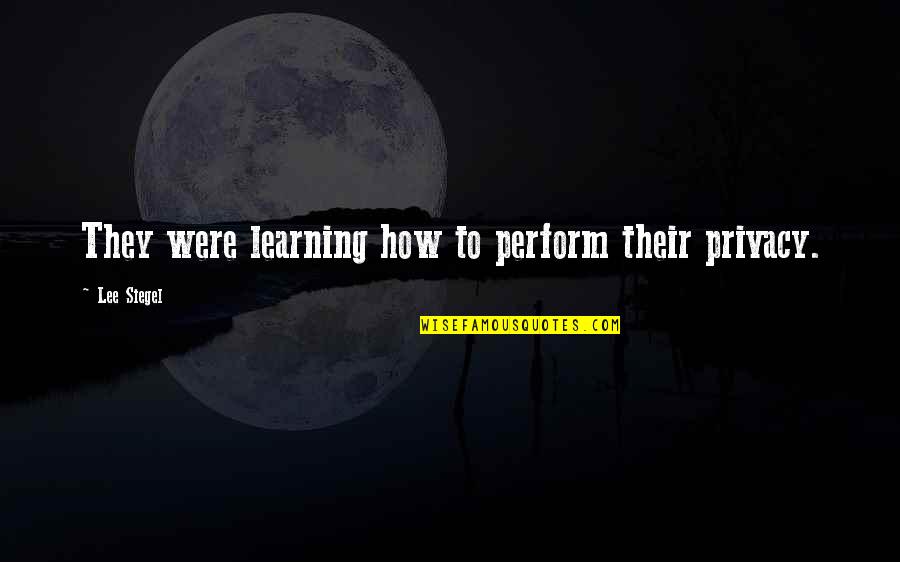 Trance Sayings Quotes By Lee Siegel: They were learning how to perform their privacy.