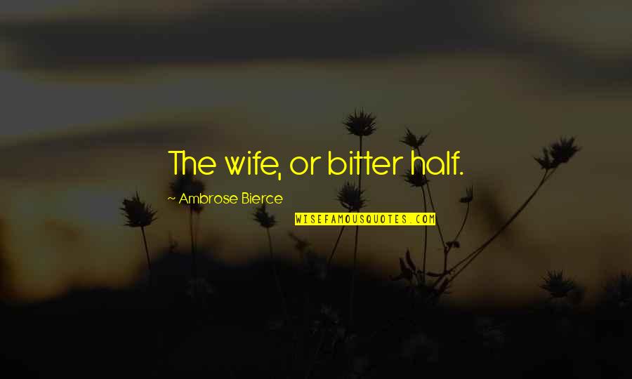 Trandafirii Cataratori Quotes By Ambrose Bierce: The wife, or bitter half. Trandafirii Cataratori Quotes By Ambrose Bierce: The wife, or bitter half.