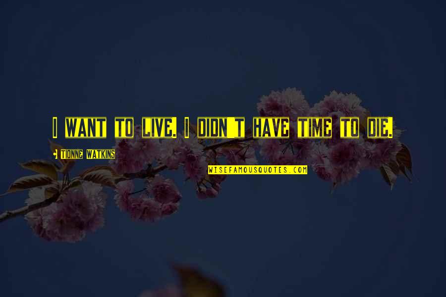 Trandafirii Din Quotes By Tionne Watkins: I want to live. I didn't have time Trandafirii Din Quotes By Tionne Watkins: I want to live. I didn't have time