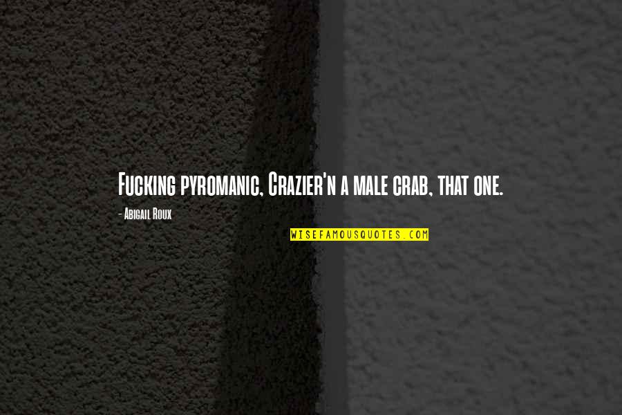 Trandafirul Galben Quotes By Abigail Roux: Fucking pyromanic, Crazier'n a male crab, that one. Trandafirul Galben Quotes By Abigail Roux: Fucking pyromanic, Crazier'n a male crab, that one.