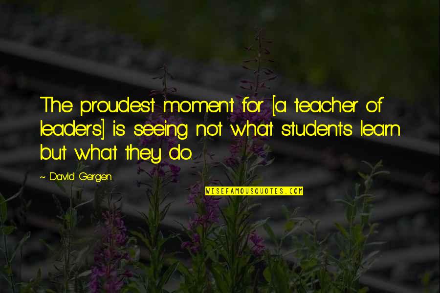 Trandafirul Prieteniei Quotes By David Gergen: The proudest moment for [a teacher of leaders]