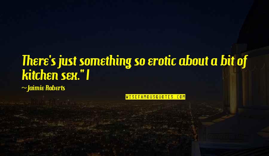 Trandafirul Quotes By Jaimie Roberts: There's just something so erotic about a bit