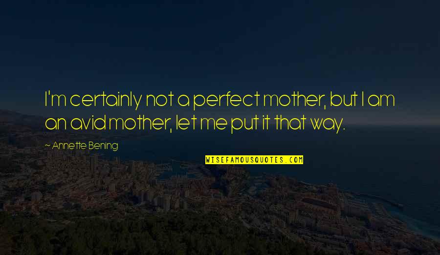 Tranditions Quotes By Annette Bening: I'm certainly not a perfect mother, but I
