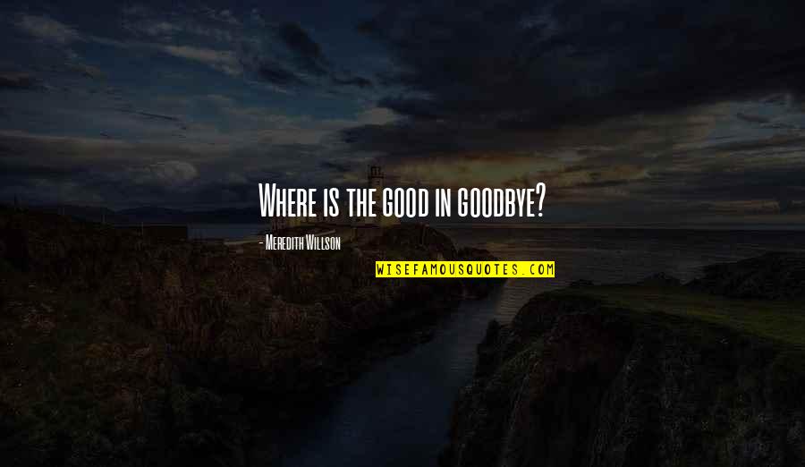 Trandoshan Quotes By Meredith Willson: Where is the good in goodbye? Trandoshan Quotes By Meredith Willson: Where is the good in goodbye?
