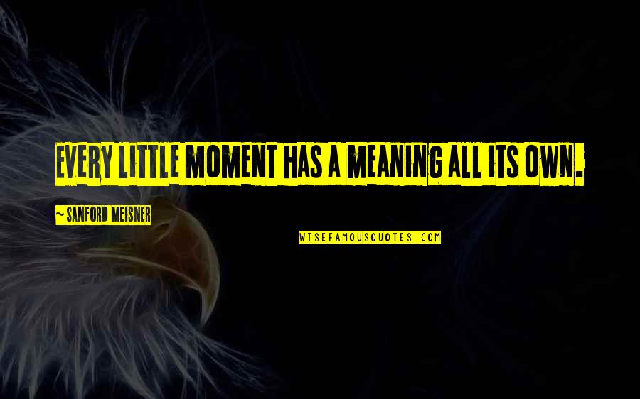Tranont Reviews Quotes By Sanford Meisner: Every little moment has a meaning all its