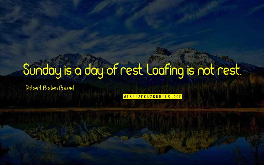 Tranquil Meditation Quotes By Robert Baden-Powell: Sunday is a day of rest. Loafing is