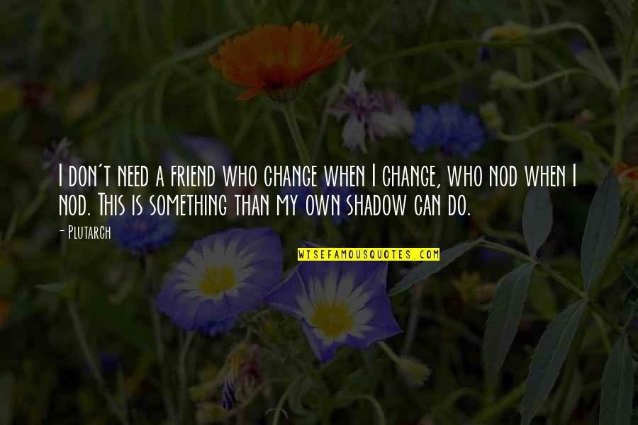 Tranquil Moments Quotes By Plutarch: I don't need a friend who change when