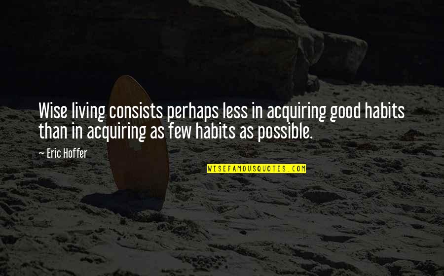 Tranquil Positive Quotes By Eric Hoffer: Wise living consists perhaps less in acquiring good Tranquil Positive Quotes By Eric Hoffer: Wise living consists perhaps less in acquiring good