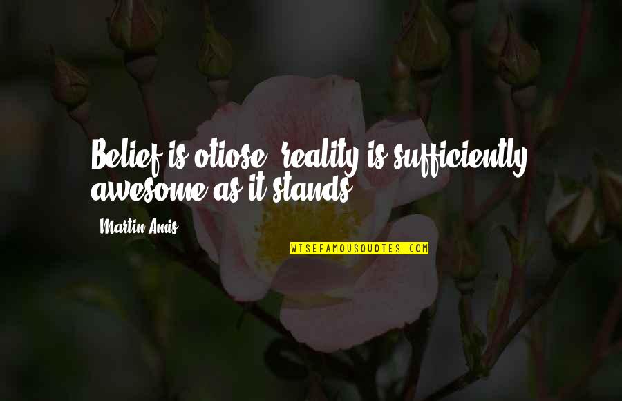 Tranquility And Nature Quotes By Martin Amis: Belief is otiose; reality is sufficiently awesome as