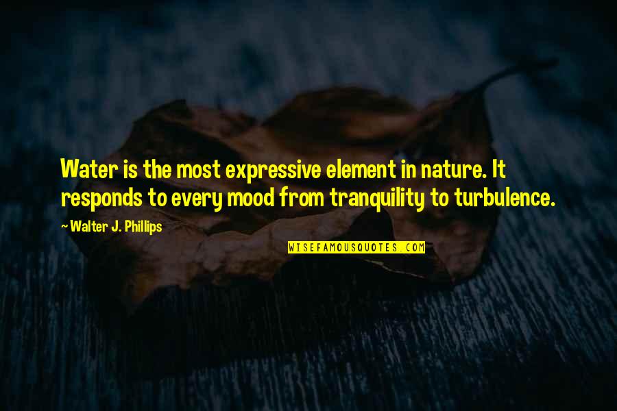 Tranquility And Nature Quotes By Walter J. Phillips: Water is the most expressive element in nature. Tranquility And Nature Quotes By Walter J. Phillips: Water is the most expressive element in nature.