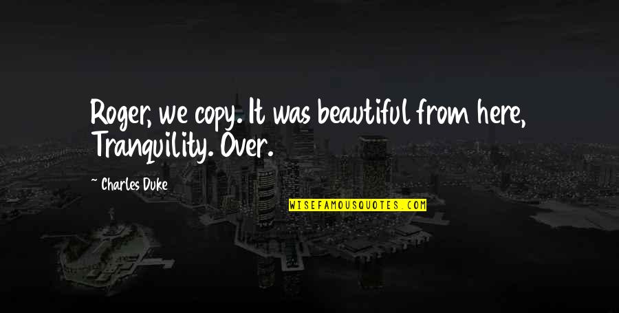 Tranquility Quotes By Charles Duke: Roger, we copy. It was beautiful from here,