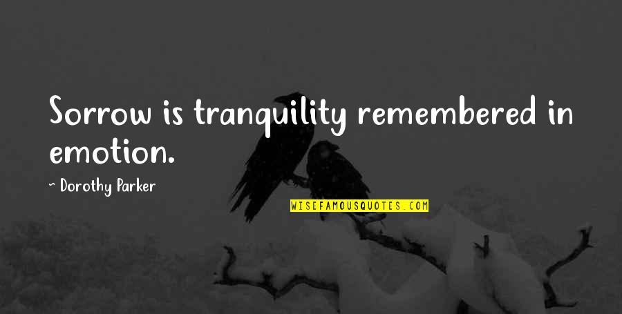 Tranquility Quotes By Dorothy Parker: Sorrow is tranquility remembered in emotion.