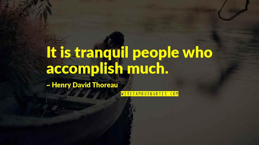 Tranquility Quotes By Henry David Thoreau: It is tranquil people who accomplish much.