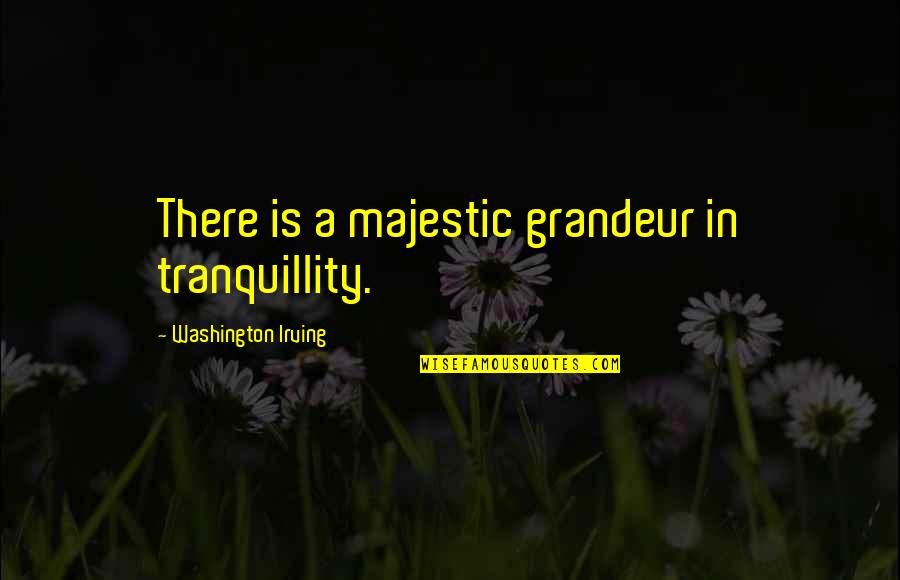 Tranquility Quotes By Washington Irving: There is a majestic grandeur in tranquillity.